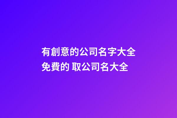 有創意的公司名字大全免費的 取公司名大全-第1張-公司起名-玄機派